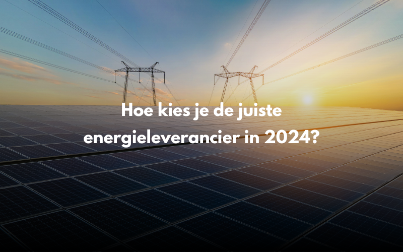 Hoe kies je de juiste energieleverancier in 2024?